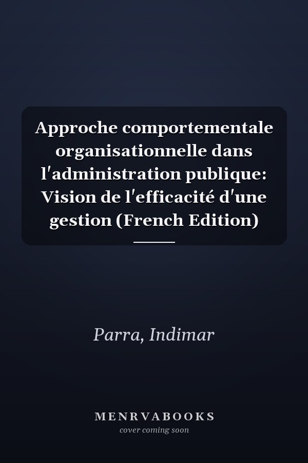 Approche comportementale organisationnelle dans l'administration publique: Vision de l'efficacité d'une gestion (French Edition)