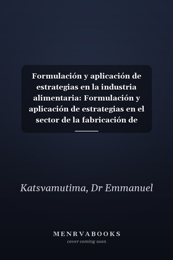 Formulación y aplicación de estrategias en la industria alimentaria: Formulación y aplicación de estrategias en el sector de la fabricación de alimentos de Zimbabue (Spanish Edition)