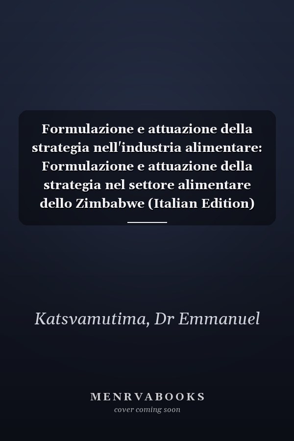 Formulazione e attuazione della strategia nell'industria alimentare: Formulazione e attuazione della strategia nel settore alimentare dello Zimbabwe (Italian Edition)