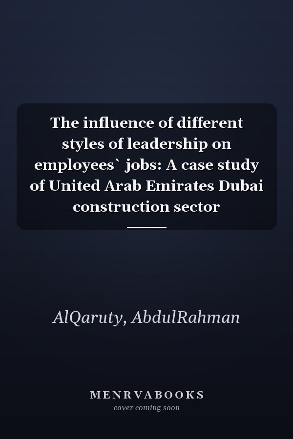 The influence of different styles of leadership on employees` jobs: A case study of United Arab Emirates Dubai construction sector