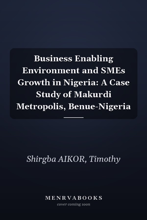 Business Enabling Environment and SMEs Growth in Nigeria: A Case Study of Makurdi Metropolis, Benue-Nigeria