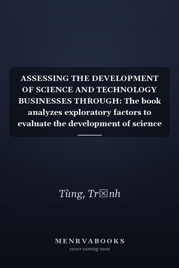 ASSESSING THE DEVELOPMENT OF SCIENCE AND TECHNOLOGY BUSINESSES THROUGH: The book analyzes exploratory factors to evaluate the development of science and technology enterprises.