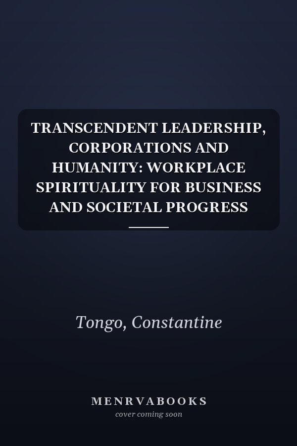 TRANSCENDENT LEADERSHIP, CORPORATIONS AND HUMANITY: WORKPLACE SPIRITUALITY FOR BUSINESS AND SOCIETAL PROGRESS