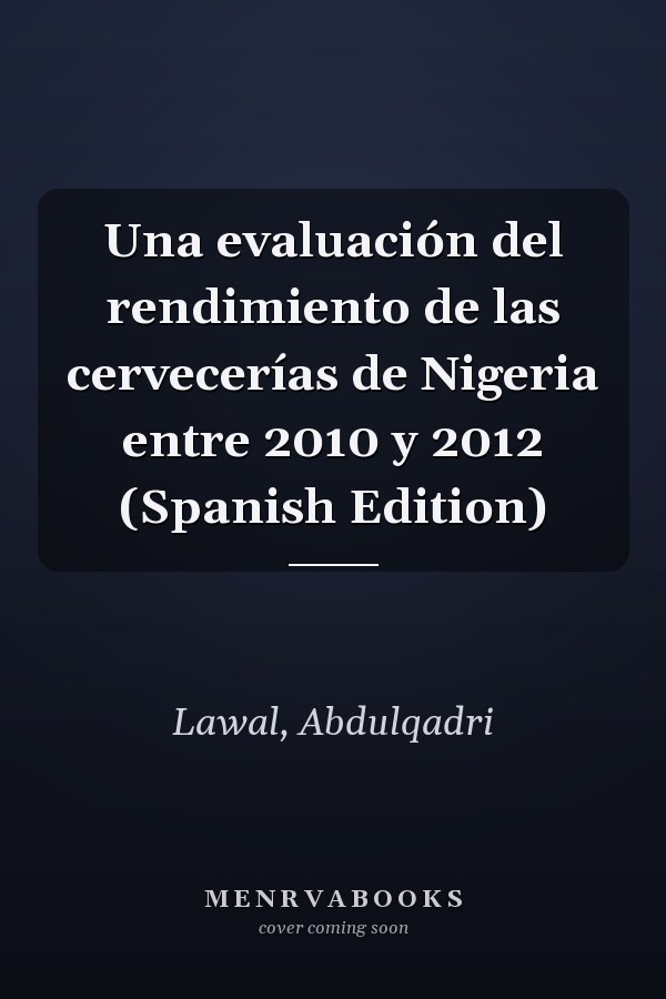 Una evaluación del rendimiento de las cervecerías de Nigeria entre 2010 y 2012 (Spanish Edition)