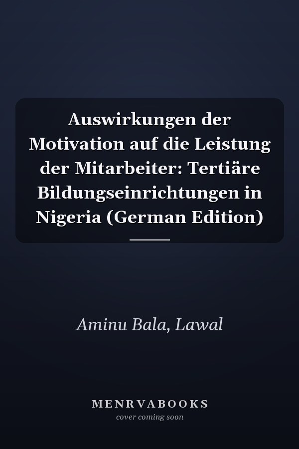 Auswirkungen der Motivation auf die Leistung der Mitarbeiter: Tertiäre Bildungseinrichtungen in Nigeria (German Edition)