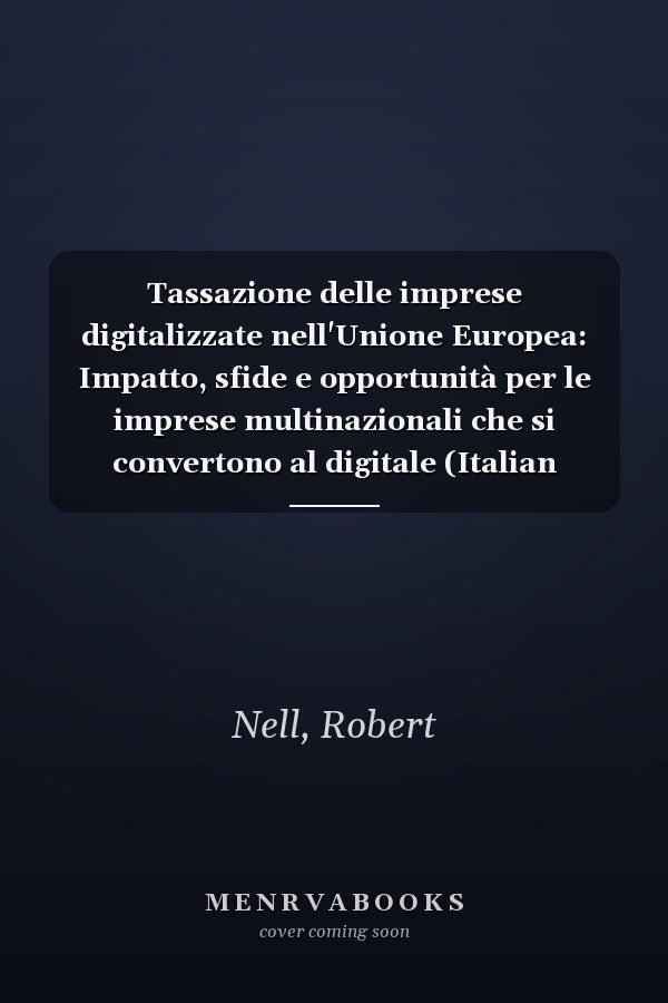 Tassazione delle imprese digitalizzate nell'Unione Europea: Impatto, sfide e opportunità per le imprese multinazionali che si convertono al digitale (Italian Edition)