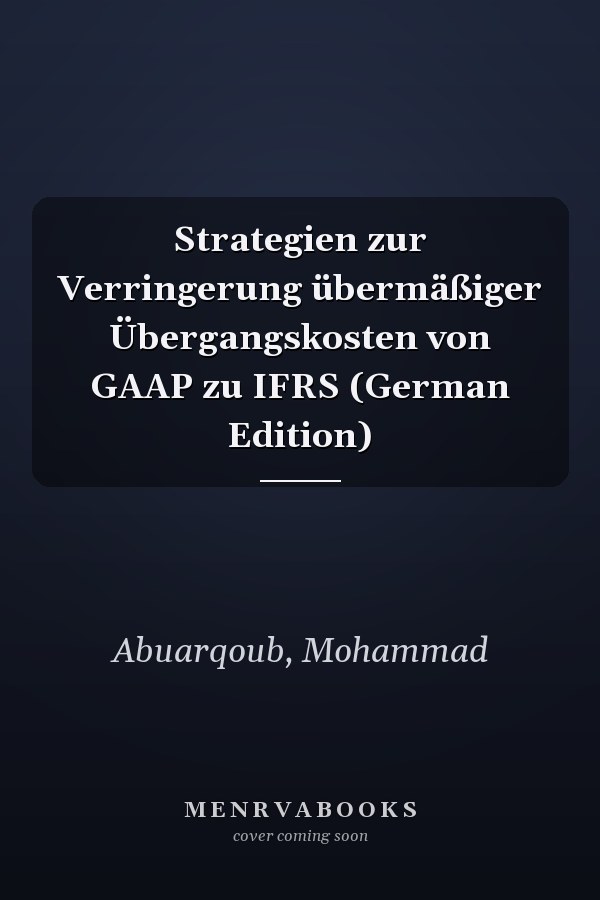 Strategien zur Verringerung übermäßiger Übergangskosten von GAAP zu IFRS (German Edition)