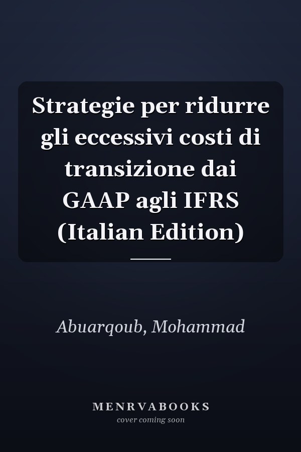 Strategie per ridurre gli eccessivi costi di transizione dai GAAP agli IFRS (Italian Edition)