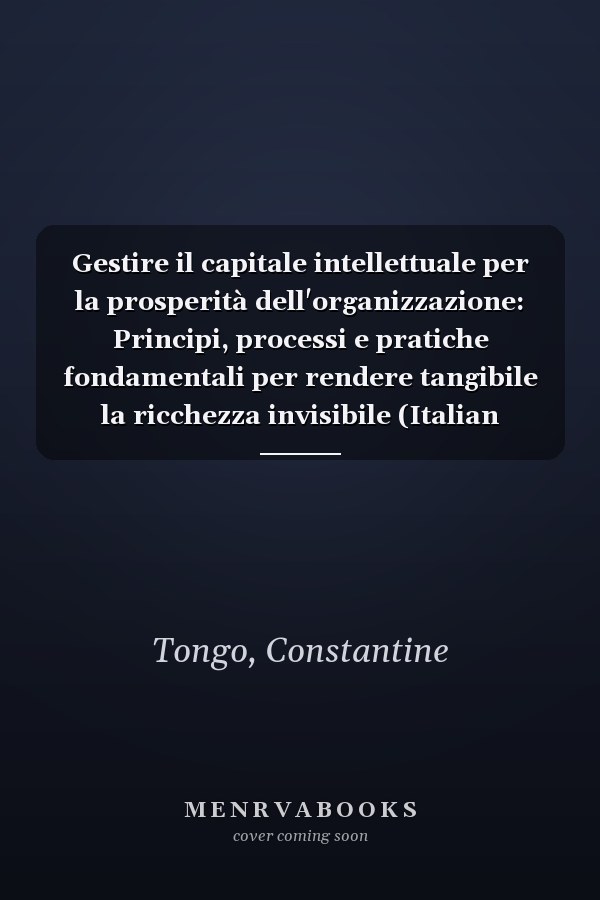 Gestire il capitale intellettuale per la prosperità dell'organizzazione: Principi, processi e pratiche fondamentali per rendere tangibile la ricchezza invisibile (Italian Edition)