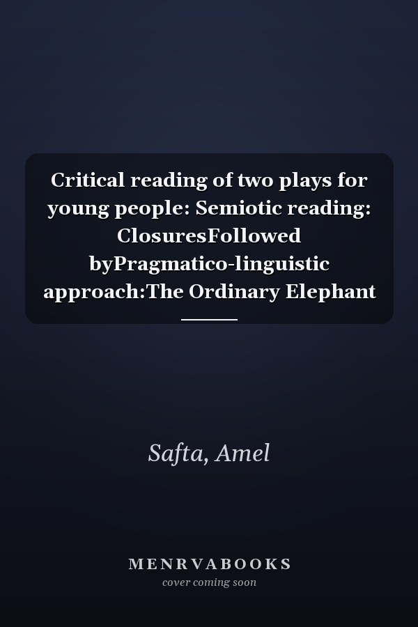 Critical reading of two plays for young people: Semiotic reading: ClosuresFollowed byPragmatico-linguistic approach:The Ordinary Elephant