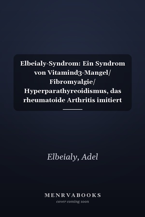 Elbeialy-Syndrom: Ein Syndrom von Vitamind3-Mangel/ Fibromyalgie/ Hyperparathyreoidismus, das rheumatoide Arthritis imitiert (German Edition)