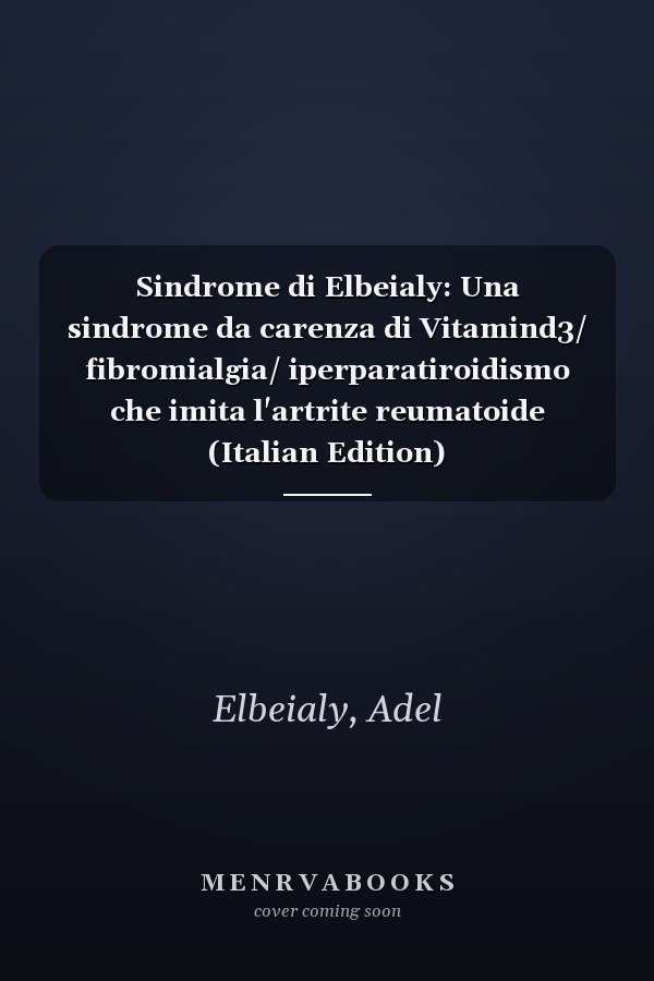 Sindrome di Elbeialy: Una sindrome da carenza di Vitamind3/ fibromialgia/ iperparatiroidismo che imita l'artrite reumatoide (Italian Edition)