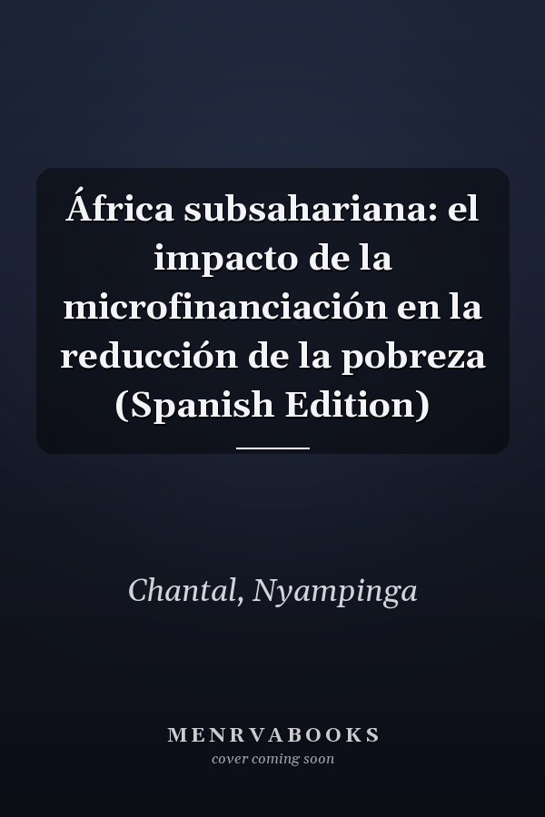 África subsahariana: el impacto de la microfinanciación en la reducción de la pobreza (Spanish Edition)