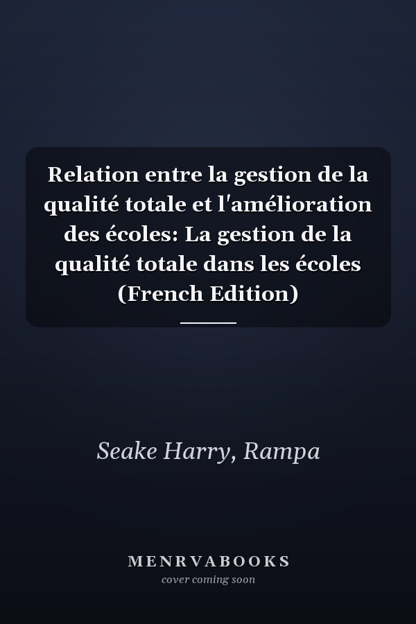 Relation entre la gestion de la qualité totale et l'amélioration des écoles: La gestion de la qualité totale dans les écoles (French Edition)