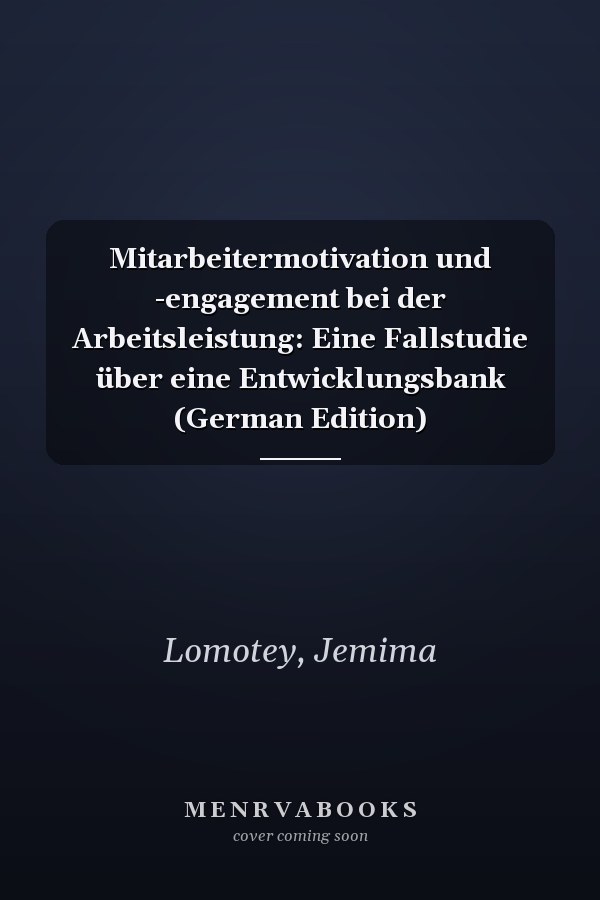 Mitarbeitermotivation und -engagement bei der Arbeitsleistung: Eine Fallstudie über eine Entwicklungsbank (German Edition)
