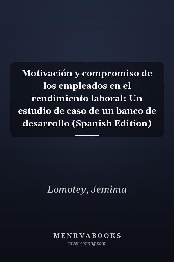 Motivación y compromiso de los empleados en el rendimiento laboral: Un estudio de caso de un banco de desarrollo (Spanish Edition)