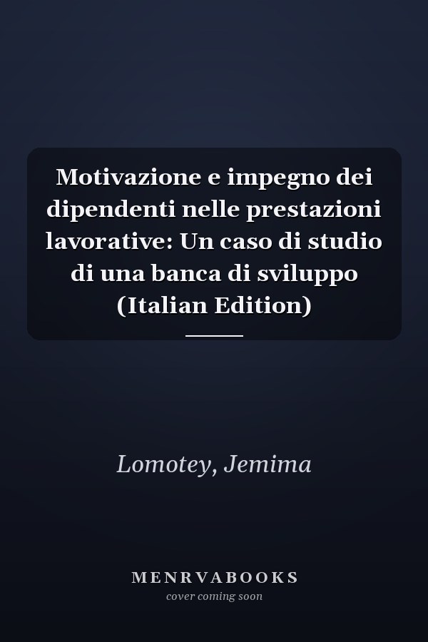 Motivazione e impegno dei dipendenti nelle prestazioni lavorative: Un caso di studio di una banca di sviluppo (Italian Edition)