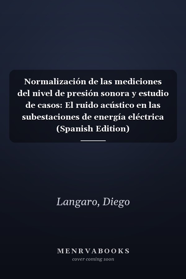 Normalización de las mediciones del nivel de presión sonora y estudio de casos: El ruido acústico en las subestaciones de energía eléctrica (Spanish Edition)
