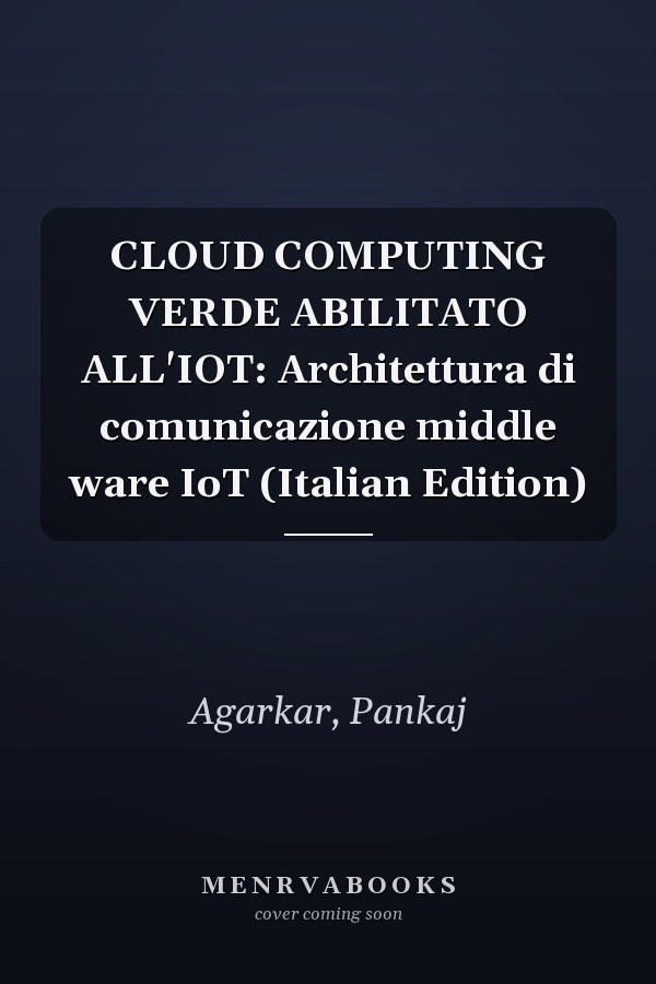 CLOUD COMPUTING VERDE ABILITATO ALL'IOT: Architettura di comunicazione middle ware IoT (Italian Edition)