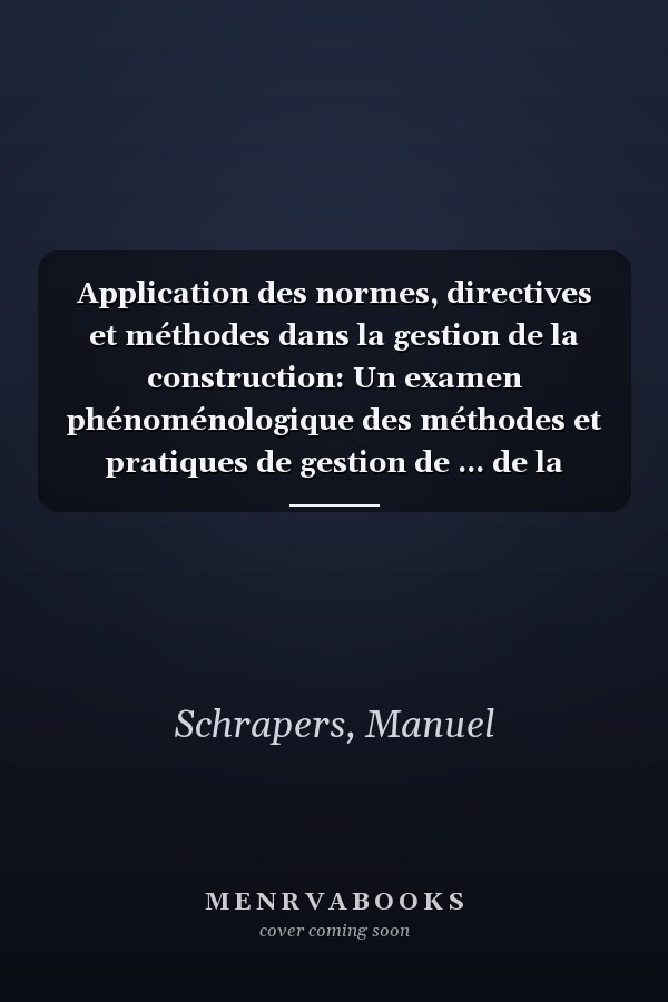 Application des normes, directives et méthodes dans la gestion de la construction: Un examen phénoménologique des méthodes et pratiques de gestion de ... de la construction (French Edition)