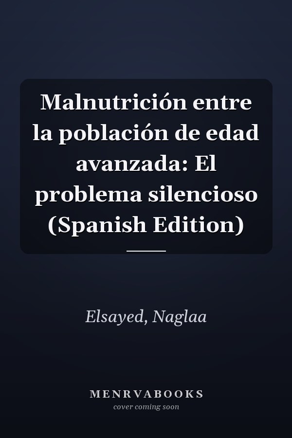 Malnutrición entre la población de edad avanzada: El problema silencioso (Spanish Edition)