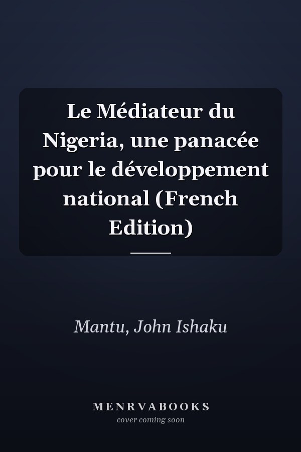 Le Médiateur du Nigeria, une panacée pour le développement national (French Edition)