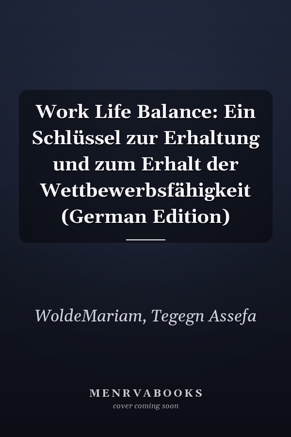 Work Life Balance: Ein Schlüssel zur Erhaltung und zum Erhalt der Wettbewerbsfähigkeit (German Edition)