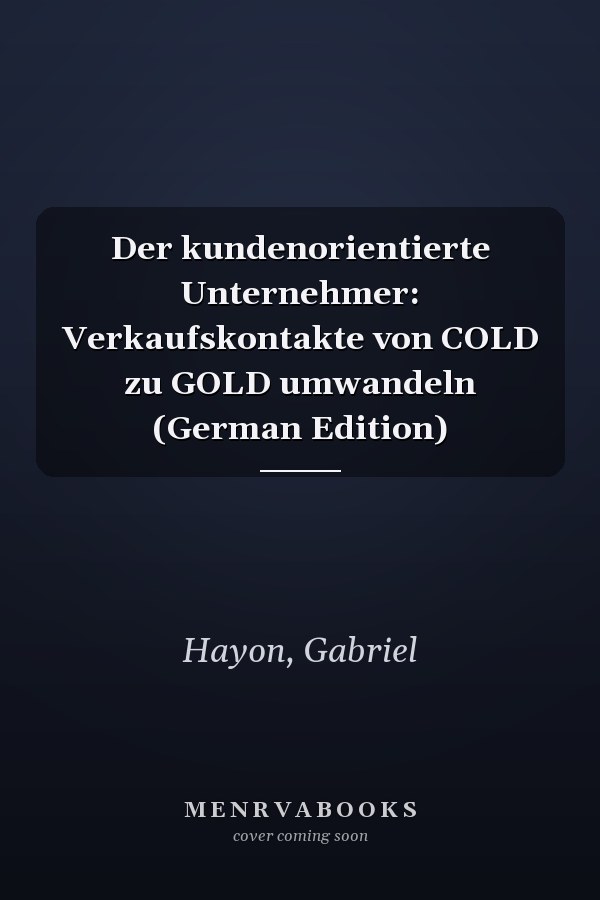 Der kundenorientierte Unternehmer: Verkaufskontakte von COLD zu GOLD umwandeln (German Edition)