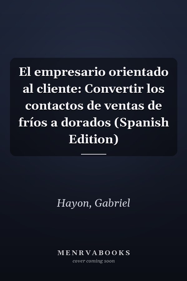 El empresario orientado al cliente: Convertir los contactos de ventas de fríos a dorados (Spanish Edition)