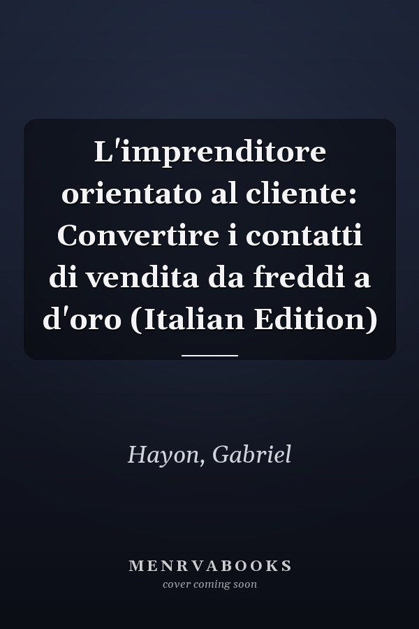 L'imprenditore orientato al cliente: Convertire i contatti di vendita da freddi a d'oro (Italian Edition)