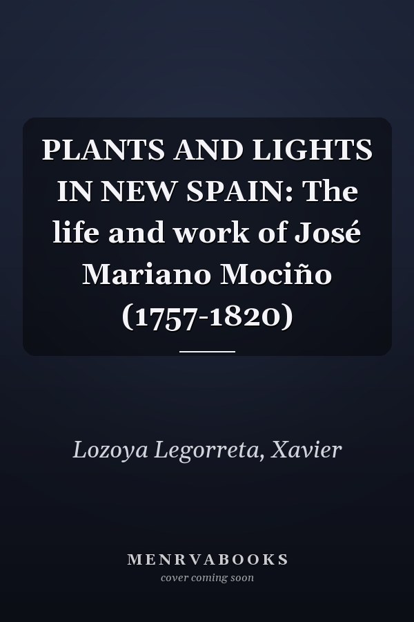 PLANTS AND LIGHTS IN NEW SPAIN: The life and work of José Mariano Mociño (1757-1820)