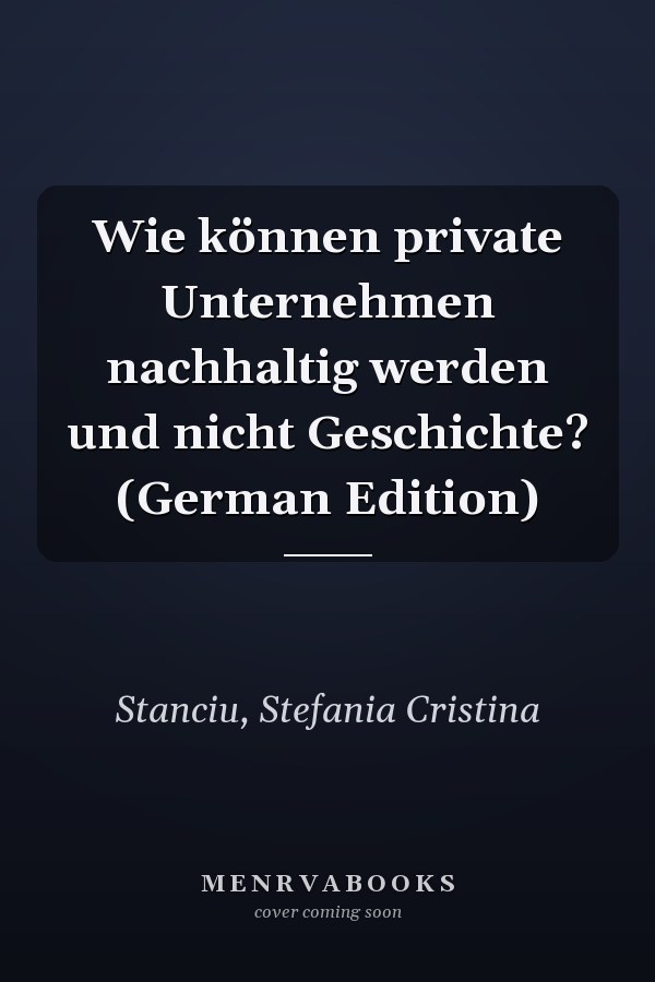 Wie können private Unternehmen nachhaltig werden und nicht Geschichte? (German Edition)