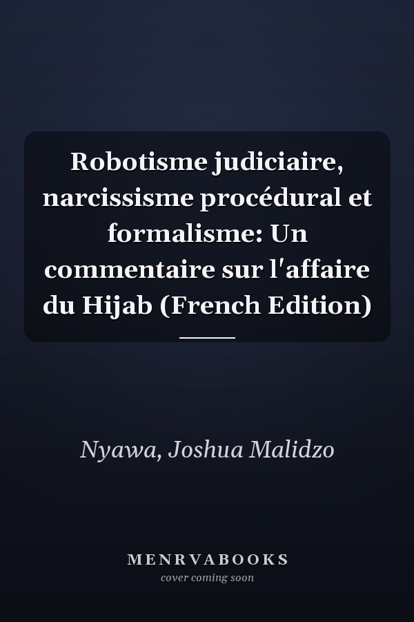 Robotisme judiciaire, narcissisme procédural et formalisme: Un commentaire sur l'affaire du Hijab (French Edition)