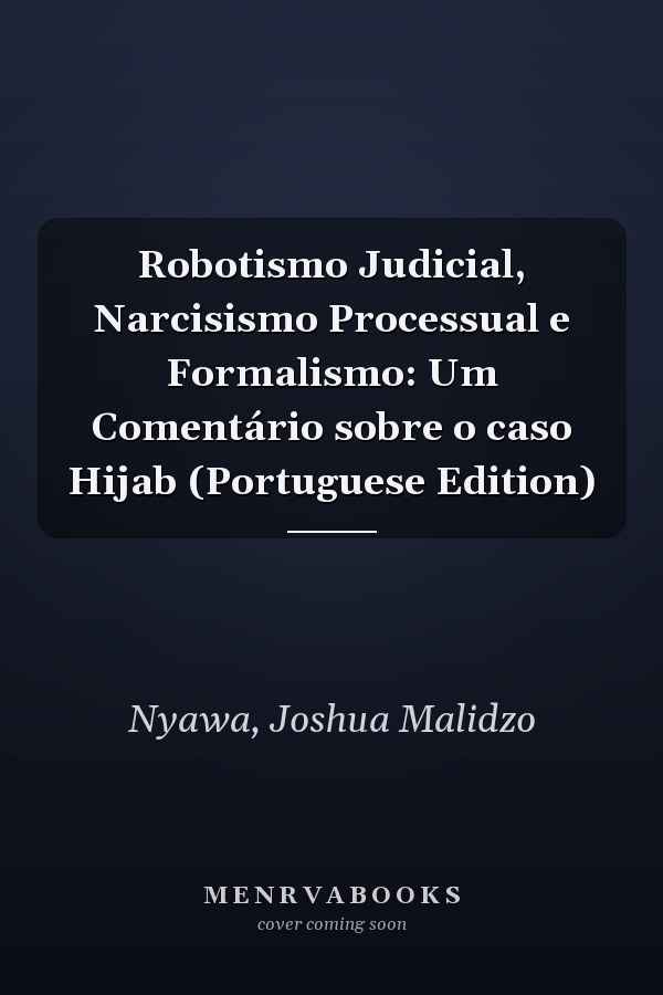 Robotismo Judicial, Narcisismo Processual e Formalismo: Um Comentário sobre o caso Hijab (Portuguese Edition)