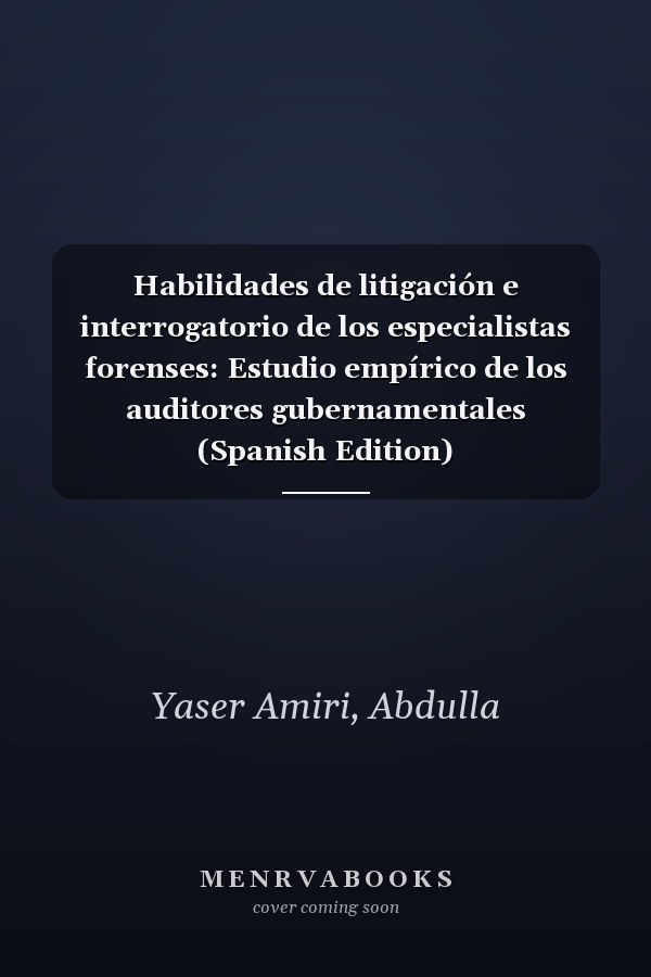 Habilidades de litigación e interrogatorio de los especialistas forenses: Estudio empírico de los auditores gubernamentales (Spanish Edition)