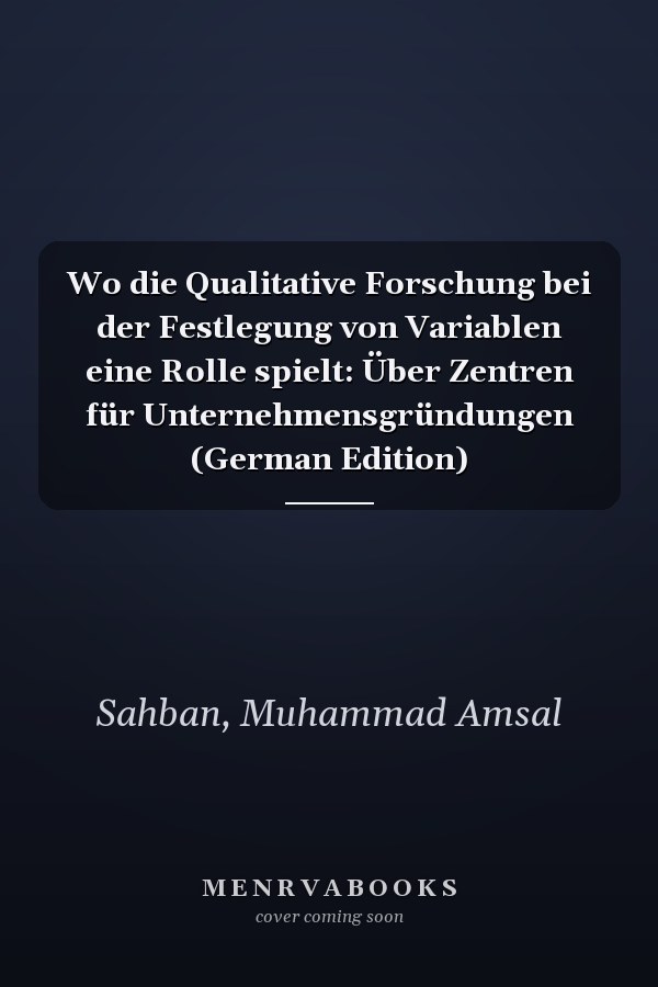 Wo die Qualitative Forschung bei der Festlegung von Variablen eine Rolle spielt: Über Zentren für Unternehmensgründungen (German Edition)