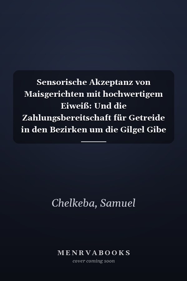 Sensorische Akzeptanz von Maisgerichten mit hochwertigem Eiweiß: Und die Zahlungsbereitschaft für Getreide in den Bezirken um die Gilgel Gibe Wasserkraftwerke (German Edition)