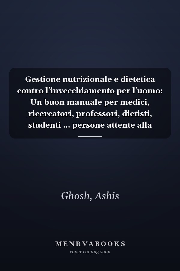 Gestione nutrizionale e dietetica contro l'invecchiamento per l'uomo: Un buon manuale per medici, ricercatori, professori, dietisti, studenti ... persone attente alla salute (Italian Edition)