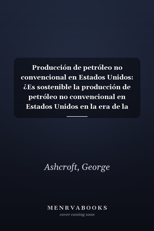 Producción de petróleo no convencional en Estados Unidos: ¿Es sostenible la producción de petróleo no convencional en Estados Unidos en la era de la independencia energética? (Spanish Edition)