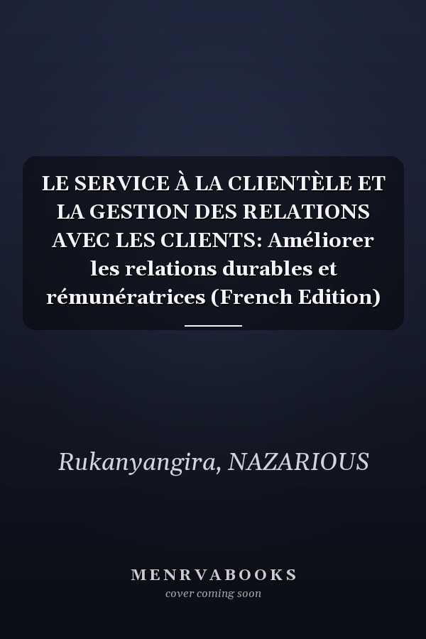 LE SERVICE À LA CLIENTÈLE ET LA GESTION DES RELATIONS AVEC LES CLIENTS: Améliorer les relations durables et rémunératrices (French Edition)
