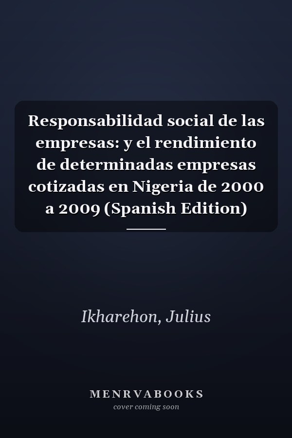 Responsabilidad social de las empresas: y el rendimiento de determinadas empresas cotizadas en Nigeria de 2000 a 2009 (Spanish Edition)