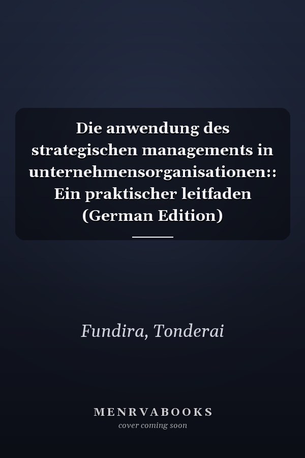 Die anwendung des strategischen managements in unternehmensorganisationen:: Ein praktischer leitfaden (German Edition)