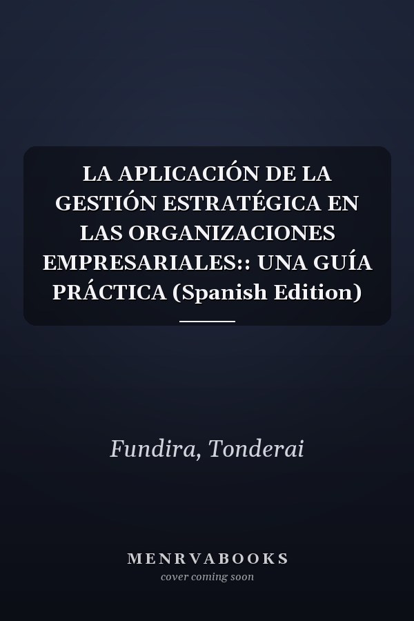 LA APLICACIÓN DE LA GESTIÓN ESTRATÉGICA EN LAS ORGANIZACIONES EMPRESARIALES:: UNA GUÍA PRÁCTICA (Spanish Edition)