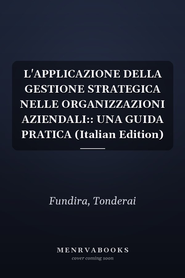 L'APPLICAZIONE DELLA GESTIONE STRATEGICA NELLE ORGANIZZAZIONI AZIENDALI:: UNA GUIDA PRATICA (Italian Edition)