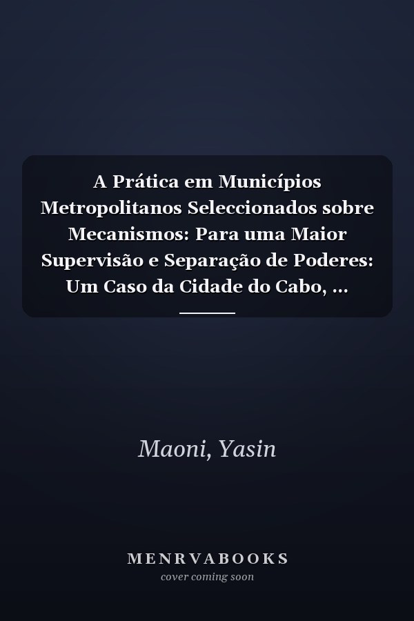 A Prática em Municípios Metropolitanos Seleccionados sobre Mecanismos: Para uma Maior Supervisão e Separação de Poderes: Um Caso da Cidade do Cabo, ... Metropolitan Municipali (Portuguese Edition)