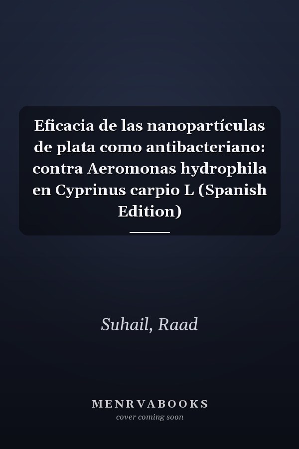Eficacia de las nanopartículas de plata como antibacteriano: contra Aeromonas hydrophila en Cyprinus carpio L (Spanish Edition)