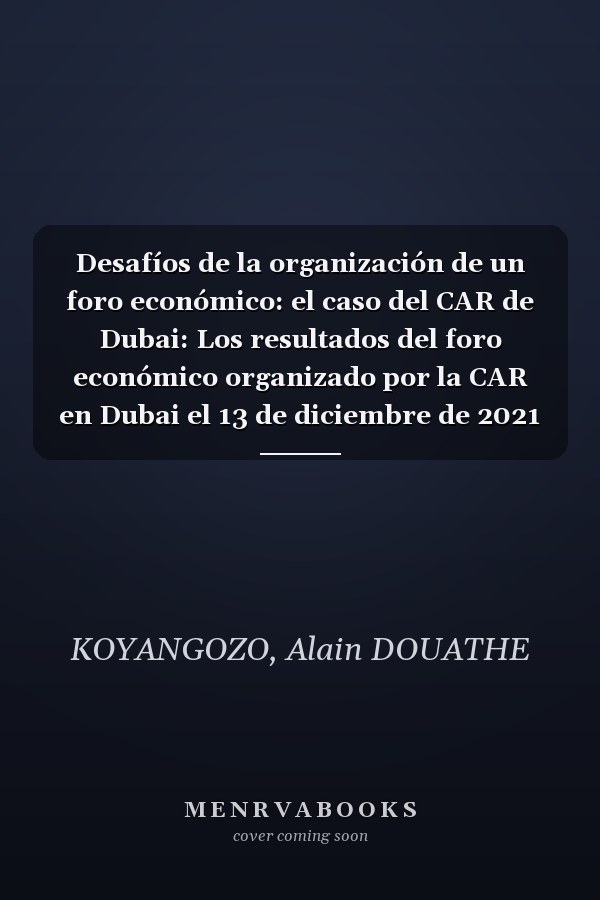 Desafíos de la organización de un foro económico: el caso del CAR de Dubai: Los resultados del foro económico organizado por la CAR en Dubai el 13 de diciembre de 2021 (Spanish Edition)
