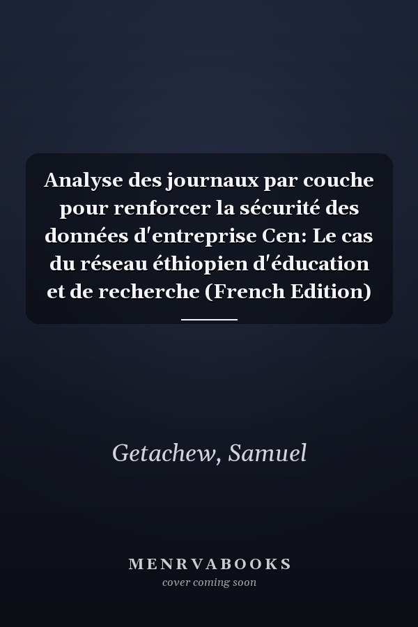 Analyse des journaux par couche pour renforcer la sécurité des données d'entreprise Cen: Le cas du réseau éthiopien d'éducation et de recherche (French Edition)
