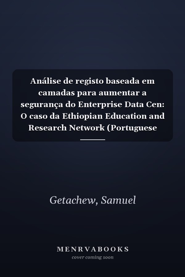 Análise de registo baseada em camadas para aumentar a segurança do Enterprise Data Cen: O caso da Ethiopian Education and Research Network (Portuguese Edition)