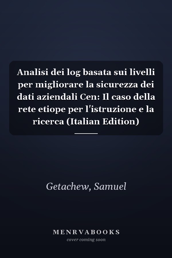 Analisi dei log basata sui livelli per migliorare la sicurezza dei dati aziendali Cen: Il caso della rete etiope per l'istruzione e la ricerca (Italian Edition)